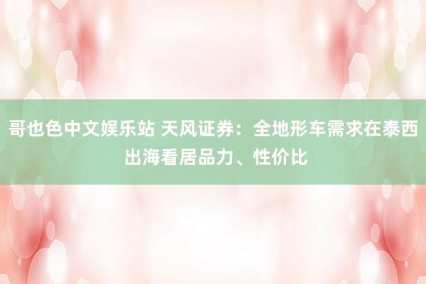 哥也色中文娱乐站 天风证券：全地形车需求在泰西 出海看居品力、性价比