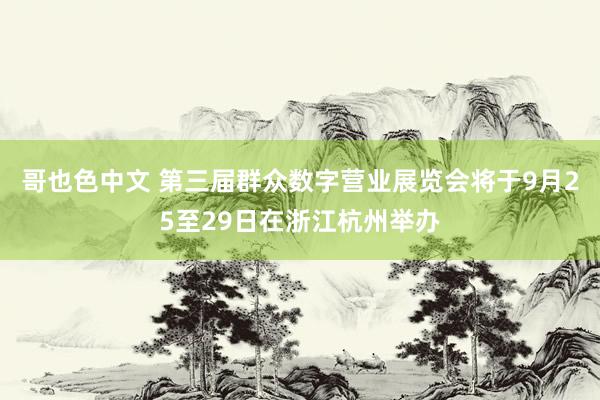 哥也色中文 第三届群众数字营业展览会将于9月25至29日在浙江杭州举办