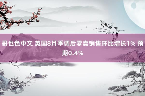 哥也色中文 英国8月季调后零卖销售环比增长1% 预期0.4%