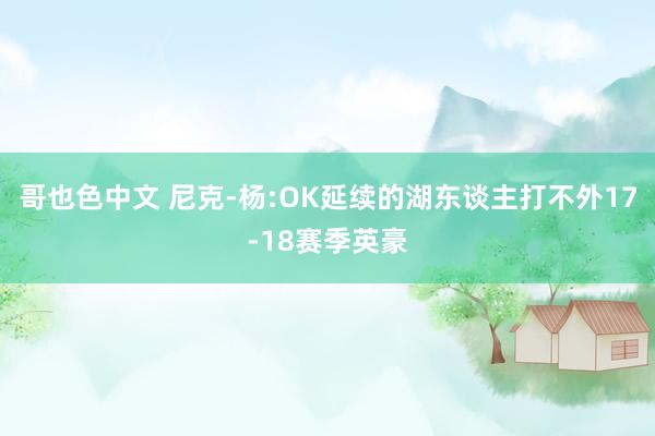 哥也色中文 尼克-杨:OK延续的湖东谈主打不外17-18赛季英豪