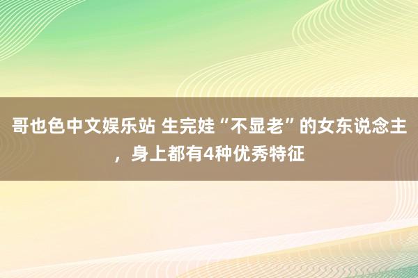 哥也色中文娱乐站 生完娃“不显老”的女东说念主，身上都有4种优秀特征