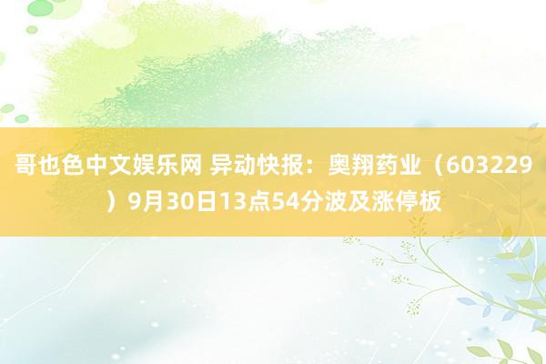 哥也色中文娱乐网 异动快报：奥翔药业（603229）9月30日13点54分波及涨停板