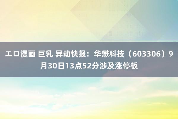 エロ漫画 巨乳 异动快报：华懋科技（603306）9月30日13点52分涉及涨停板