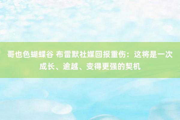 哥也色蝴蝶谷 布雷默社媒回报重伤：这将是一次成长、逾越、变得更强的契机