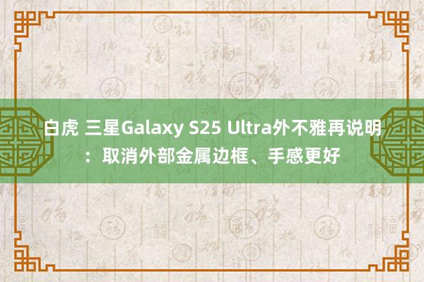 白虎 三星Galaxy S25 Ultra外不雅再说明：取消外部金属边框、手感更好