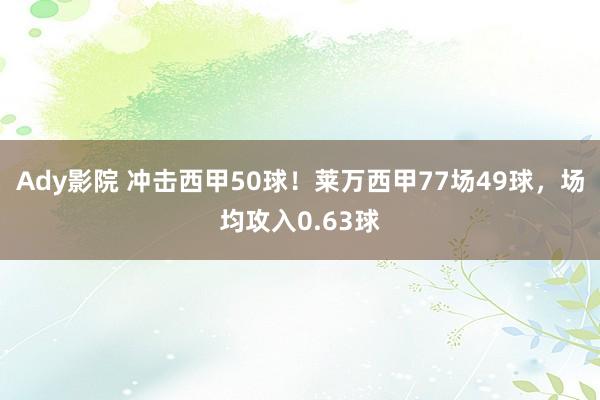 Ady影院 冲击西甲50球！莱万西甲77场49球，场均攻入0.63球