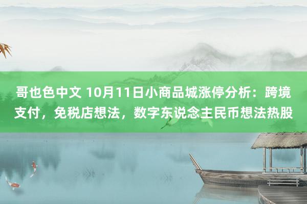 哥也色中文 10月11日小商品城涨停分析：跨境支付，免税店想法，数字东说念主民币想法热股