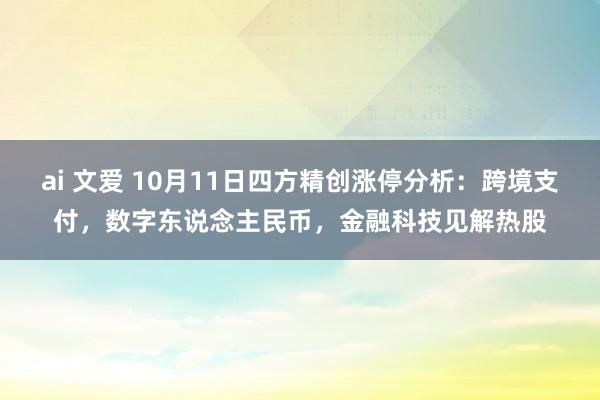 ai 文爱 10月11日四方精创涨停分析：跨境支付，数字东说念主民币，金融科技见解热股