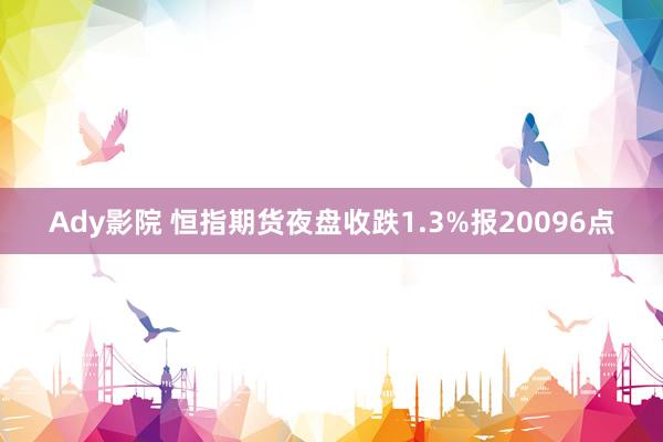 Ady影院 恒指期货夜盘收跌1.3%报20096点