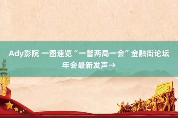 Ady影院 一图速览“一瞥两局一会”金融街论坛年会最新发声→