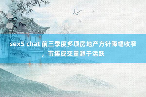 sex5 chat 前三季度多项房地产方针降幅收窄，市集成交量趋于活跃