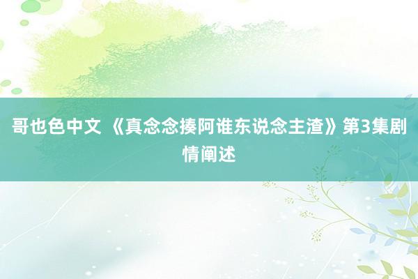 哥也色中文 《真念念揍阿谁东说念主渣》第3集剧情阐述