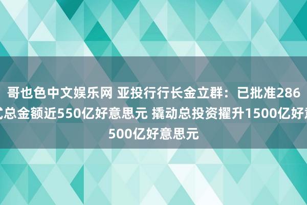 哥也色中文娱乐网 亚投行行长金立群：已批准286个样式总金额近550亿好意思元 撬动总投资擢升1500亿好意思元