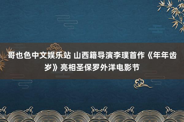 哥也色中文娱乐站 山西籍导演李璞首作《年年齿岁》亮相圣保罗外洋电影节