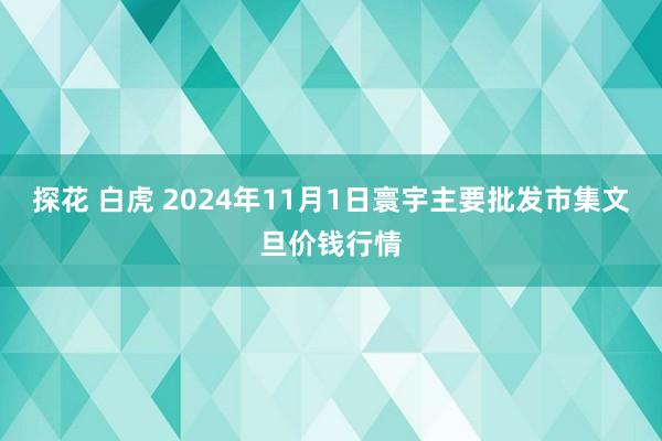 探花 白虎 2024年11月1日寰宇主要批发市集文旦价钱行情