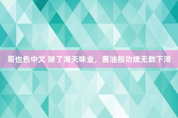 哥也色中文 除了海天味业，酱油股功绩无数下滑