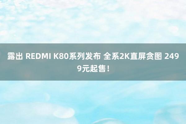 露出 REDMI K80系列发布 全系2K直屏贪图 2499元起售！