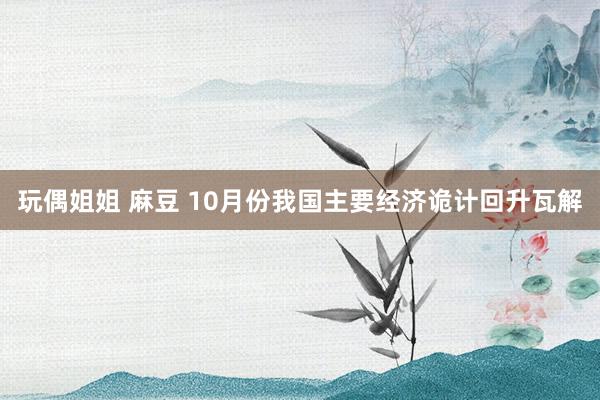 玩偶姐姐 麻豆 10月份我国主要经济诡计回升瓦解