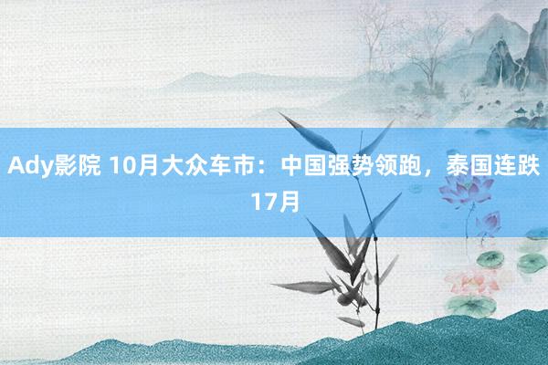 Ady影院 10月大众车市：中国强势领跑，泰国连跌17月