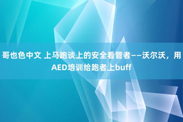 哥也色中文 上马跑谈上的安全看管者——沃尔沃，用AED培训给跑者上buff