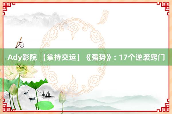 Ady影院 【掌持交运】《强势》: 17个逆袭窍门