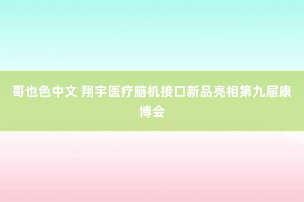 哥也色中文 翔宇医疗脑机接口新品亮相第九届康博会