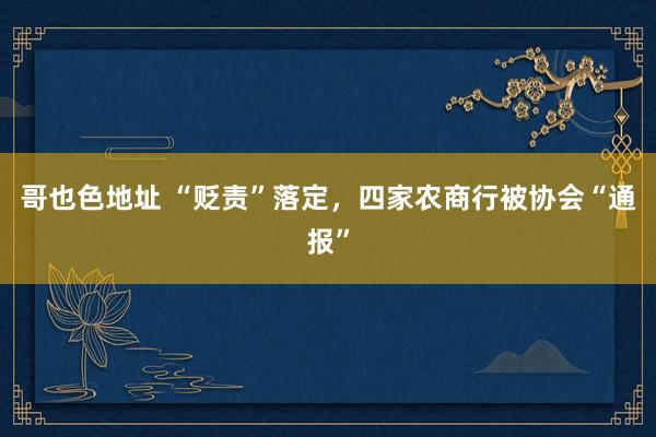 哥也色地址 “贬责”落定，四家农商行被协会“通报”