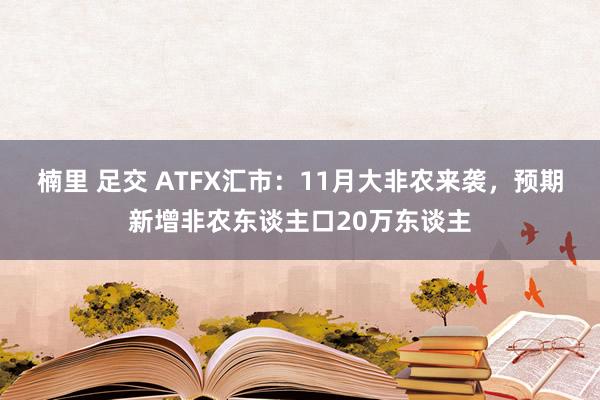 楠里 足交 ATFX汇市：11月大非农来袭，预期新增非农东谈主口20万东谈主