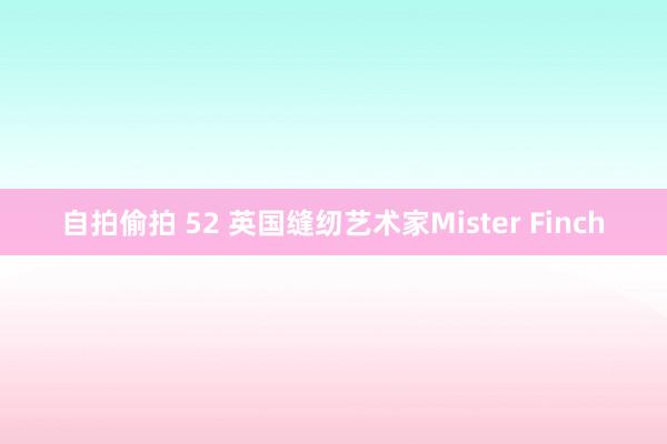 自拍偷拍 52 英国缝纫艺术家Mister Finch