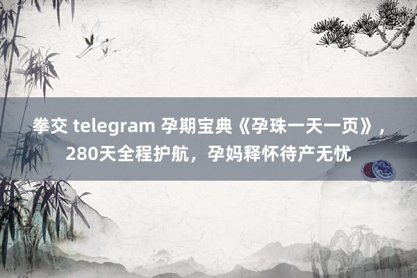 拳交 telegram 孕期宝典《孕珠一天一页》，280天全程护航，孕妈释怀待产无忧