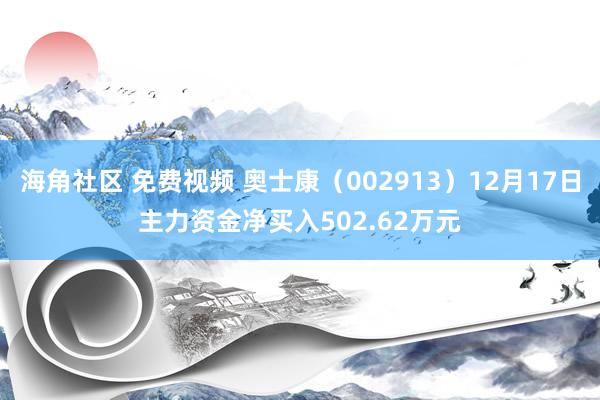 海角社区 免费视频 奥士康（002913）12月17日主力资金净买入502.62万元