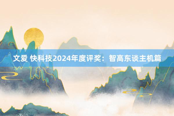 文爱 快科技2024年度评奖：智高东谈主机篇