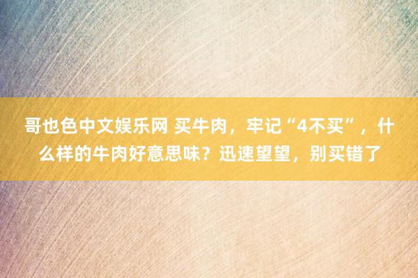 哥也色中文娱乐网 买牛肉，牢记“4不买”，什么样的牛肉好意思味？迅速望望，别买错了