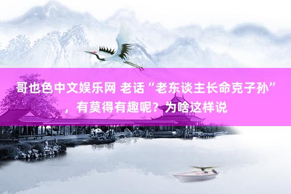 哥也色中文娱乐网 老话“老东谈主长命克子孙”，有莫得有趣呢？为啥这样说