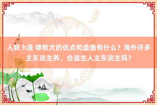 人妖 h漫 德牧犬的优点和盘曲有什么？海外许多主东谈主养，合适生人主东谈主吗？