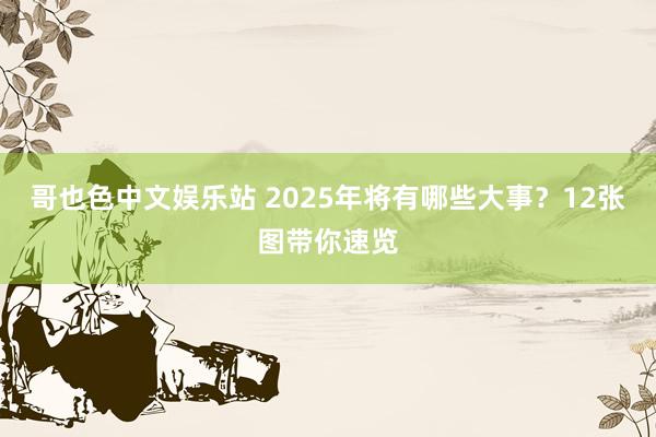 哥也色中文娱乐站 2025年将有哪些大事？12张图带你速览