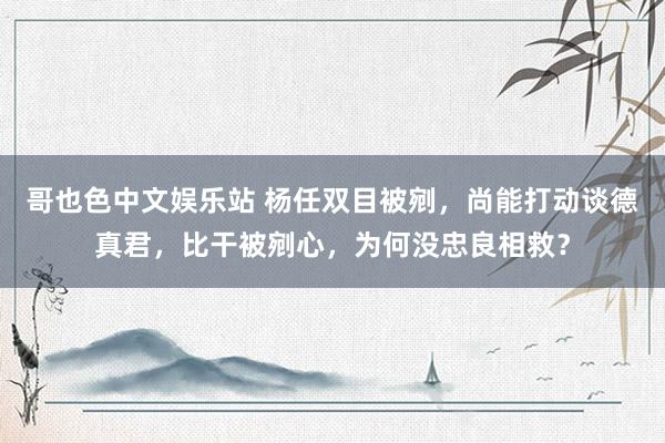 哥也色中文娱乐站 杨任双目被剜，尚能打动谈德真君，比干被剜心，为何没忠良相救？