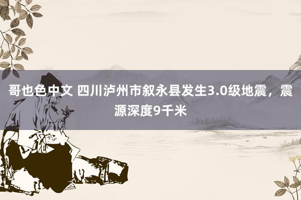 哥也色中文 四川泸州市叙永县发生3.0级地震，震源深度9千米