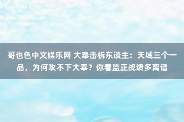 哥也色中文娱乐网 大奉击柝东谈主：天域三个一品，为何攻不下大奉？你看监正战绩多离谱