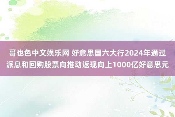 哥也色中文娱乐网 好意思国六大行2024年通过派息和回购股票向推动返现向上1000亿好意思元